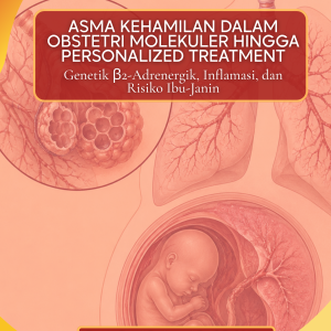 ASMA KEHAMILAN DALAM OBSTETRI MOLEKULER HINGGA PERSONALIZED TREATMENT: Genetik β2-Adrenergik, Inflamasi, dan Risiko Ibu-Janin